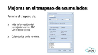 Mejoras en el traspaso de acumulados
Permite el traspaso de:
a. Más información del
trabajador como: RFC,
CURP, entre otros.
a. Calendarios de la nómina.
 