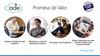 Un equipo muy Productivo
Asegurar el éxito de cada
proyecto
Ofrecer Soluciones con alto
nivel de impacto para
nuestros clientes
Mantener un nivel de
Innovación continua
#YoSoyCade
 