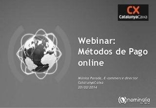 Webinar:
Métodos de Pago
online
Mònica Parada, E-commerce director
CatalunyaCaixa
20/02/2014

 