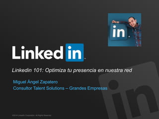 ©2014 LinkedIn Corporation. All Rights Reserved.
Linkedin 101: Optimiza tu presencia en nuestra red
Miguel Ángel Zapatero
Consultor Talent Solutions – Grandes Empresas
 