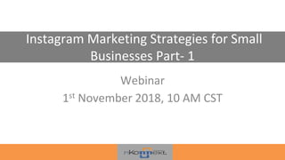 Instagram Marketing Strategies for Small
Businesses Part- 1
Webinar
1st November 2018, 10 AM CST
Hashtag #Instagrammarketing
 