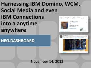 Harnessing
Nd intranet

IBM Domino, WCM,
Social Media and even
IBM Connections
into a anytime
anywhere

NEO.DASHBOARD

November 14, 2013
1

 