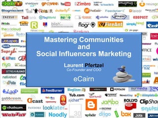 Mastering Communities
                                    and
                       Social Influencers Marketing
                                   Laurent Pfertzel
                                    Co-Founder and COO

                                       eCairn



1   Presentation title in footer                 1 July 2009
 