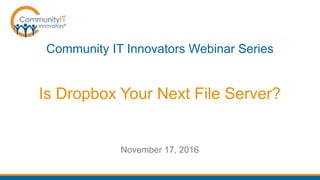 Is Dropbox Your Next File Server?
Community IT Innovators Webinar Series
November 17, 2016
 