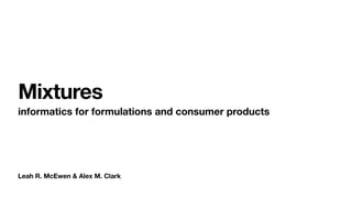 Leah R. McEwen & Alex M. Clark
Mixtures
informatics for formulations and consumer products
 