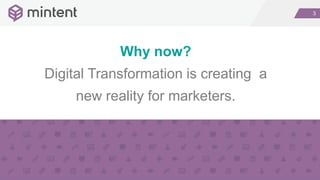 3
Why now?
Digital Transformation is creating a
new reality for marketers.
 