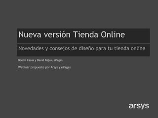 Nueva versión Tienda Online
Novedades y consejos de diseño para tu tienda online
Noemí Casas y David Rojas, ePages
Webinar propuesto por Arsys y ePages
 