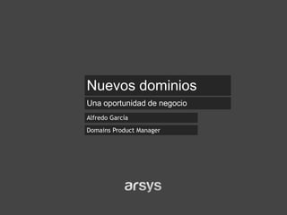 Alfredo García 
Nuevos dominios 
Una oportunidad de negocio 
Domains Product Manager  
