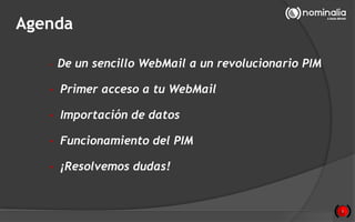 Agenda
• De un sencillo WebMail a un revolucionario PIM
• Primer acceso a tu WebMail
• Importación de datos
• Funcionamien...