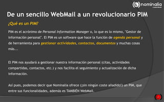 2
De un sencillo WebMail a un revolucionario PIM
¿Qué es un PIM?
PIM es el acrónimo de Personal Information Manager o, lo ...