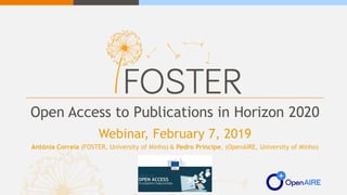 Open Access to Publications in Horizon 2020
Webinar, February 7, 2019
Antónia Correia (FOSTER, University of Minho) & Pedro Príncipe, (OpenAIRE, University of Minho)
 