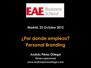 Madrid, 23 Octubre 2012


¿Por donde empiezo?
  Personal Branding
    Andrés Pérez Ortega
       @marcapersonal
  www.andresperezortega.com
 