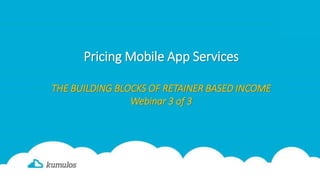Pricing Mobile App Services
THE BUILDING BLOCKS OF RETAINER BASED INCOME
Webinar 3 of 3
 