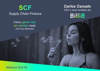 Supply Chain Finance
Cómo
nada
(con tus facturas)
Webinar Oct’18
Carlos Ceruelo
CEO y socio fundador de
 