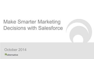 Make Smarter Marketing 
Decisions with Salesforce 
October 2014 
 