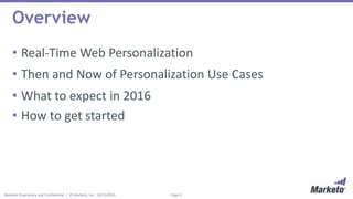 Page 2Marketo Proprietary and Confidential | © Marketo, Inc. 10/15/2015
Overview
• Real-Time Web Personalization
• Then and Now of Personalization Use Cases
• What to expect in 2016
• How to get started
 