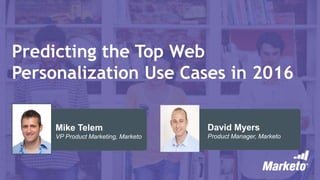 Predicting the Top Web
Personalization Use Cases in 2016
David Myers
Product Manager, Marketo
Mike Telem
VP Product Marketing, Marketo
 