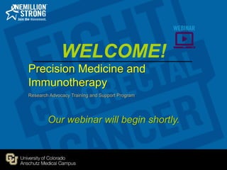Precision Medicine and
Immunotherapy
Research Advocacy Training and Support Program
Our webinar will begin shortly.
WELCOME!
 