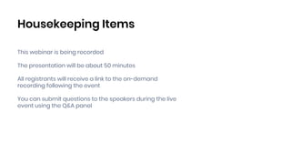 Housekeeping Items
This webinar is being recorded
The presentation will be about 50 minutes
All registrants will receive a link to the on-demand
recording following the event
You can submit questions to the speakers during the live
event using the Q&A panel
 