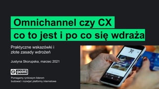 1
iOmnichannel czy CXi
ico to jest i po co się wdraża
Pomagamy rynkowym liderom
budować i rozwijać platformy internetowe
Praktyczne wskazówki i
złote zasady wdrożeń
Justyna Skorupska, marzec 2021
 