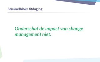 Onderschat de impact van change
management niet.
Struikelblok Uitdaging
 