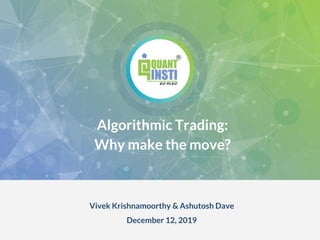 Algorithmic Trading:
Why make the move?
Vivek Krishnamoorthy & Ashutosh Dave
December 12, 2019
 