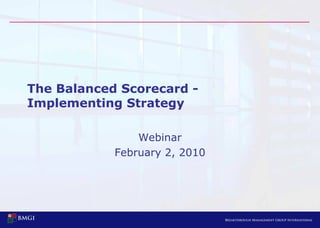 The Balanced Scorecard -
Implementing Strategy

                Webinar
            February 2, 2010
 