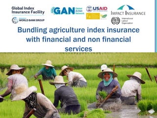 Bundling agriculture index insurance
with financial and non financial
services
 