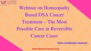 Webinar on Homeopathy
Based DSA Cancer
Treatment – The Most
Possible Cure in Reversible
Cancer Cases
www.doctorcancer.org
On 23rd
July 2016 Dr.Shaji V. Kudiyat
Chief Physician and
Researcher at
 
