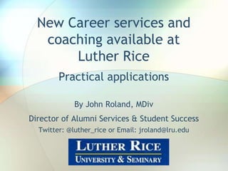 New Career services and
coaching available at
Luther Rice
Practical applications
By John Roland, MDiv
Director of Alumni Services & Student Success
Twitter: @luther_rice or Email: jroland@lru.edu
 