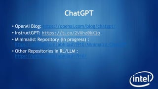 ChatGPT
• OpenAI Blog: https://openai.com/blog/chatgpt/
• InstructGPT: https://t.co/2VXhz0kK1o
• Minimalist Repository (in progress) :
https://github.com/abhilash1910/Minimalist-ChatGPT
• Other Repositories in RL/LLM :
https://github.com/abhilash1910/
 