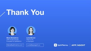 Thank You
Maria Shestakova
CMO & App Growth
Evangelist at SplitMetrics
Lucia Mrvová
Head of UA
at AppAgent
Maria@splitmetrics.com Lucia@appagent.co
 