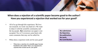When does a rejection of a scientific paper become good to the author?
Have you experienced a rejection that worked out fo...