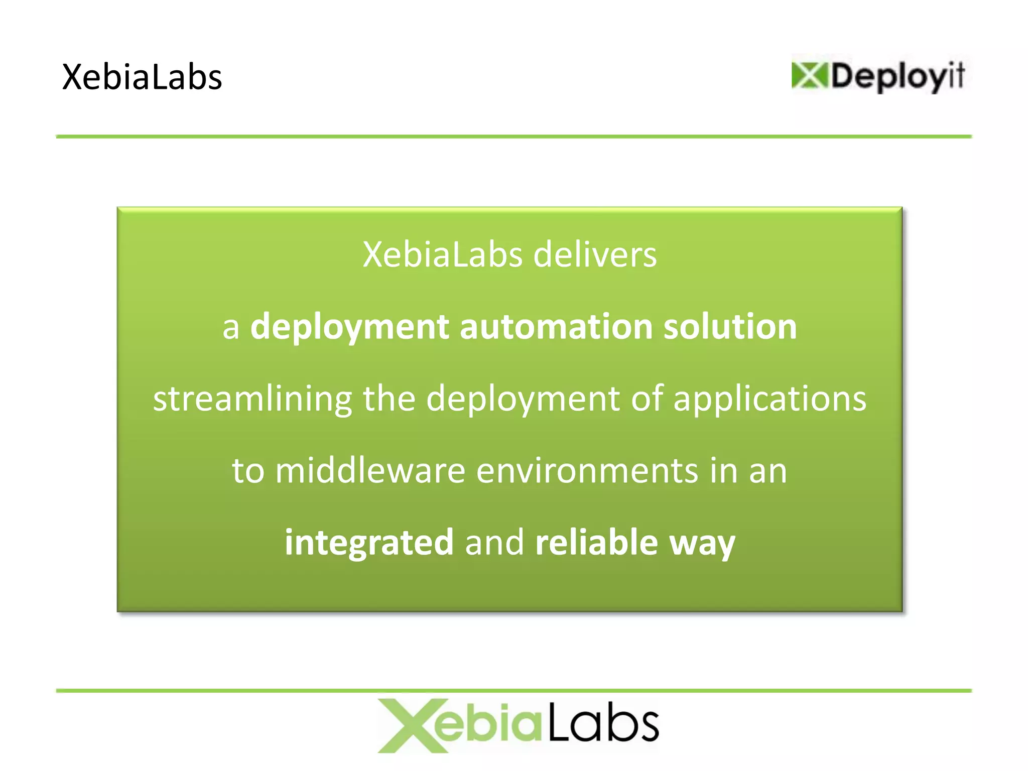 XebiaLabs



                   XebiaLabs delivers
         a deployment automation solution
     streamlining the deployment of applications
            to middleware environments in an
               integrated and reliable way
 