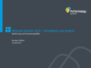 Microsoft OneNote 2010 – Schreibblock war gestern!
Bedienung und Anwendungsfälle


Karsten Ulferts
03.08.2012
 