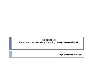Webinar on
Facebook Marketing Plan by ‘Amy Porterfield’
1
By: Sandesh Ghosal
 