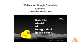 Webinar on Google Essentials
By Mili Mishra,
Agency Head, Aarrrmor Digital
 
