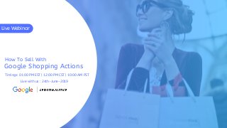 Google Shopping Actions
How To Sell With
Live Webinar
Timings: 01:00 PM EST | 12:00 PM CST | 10:00 AM PST
Live with us : 24th-June-2019
 