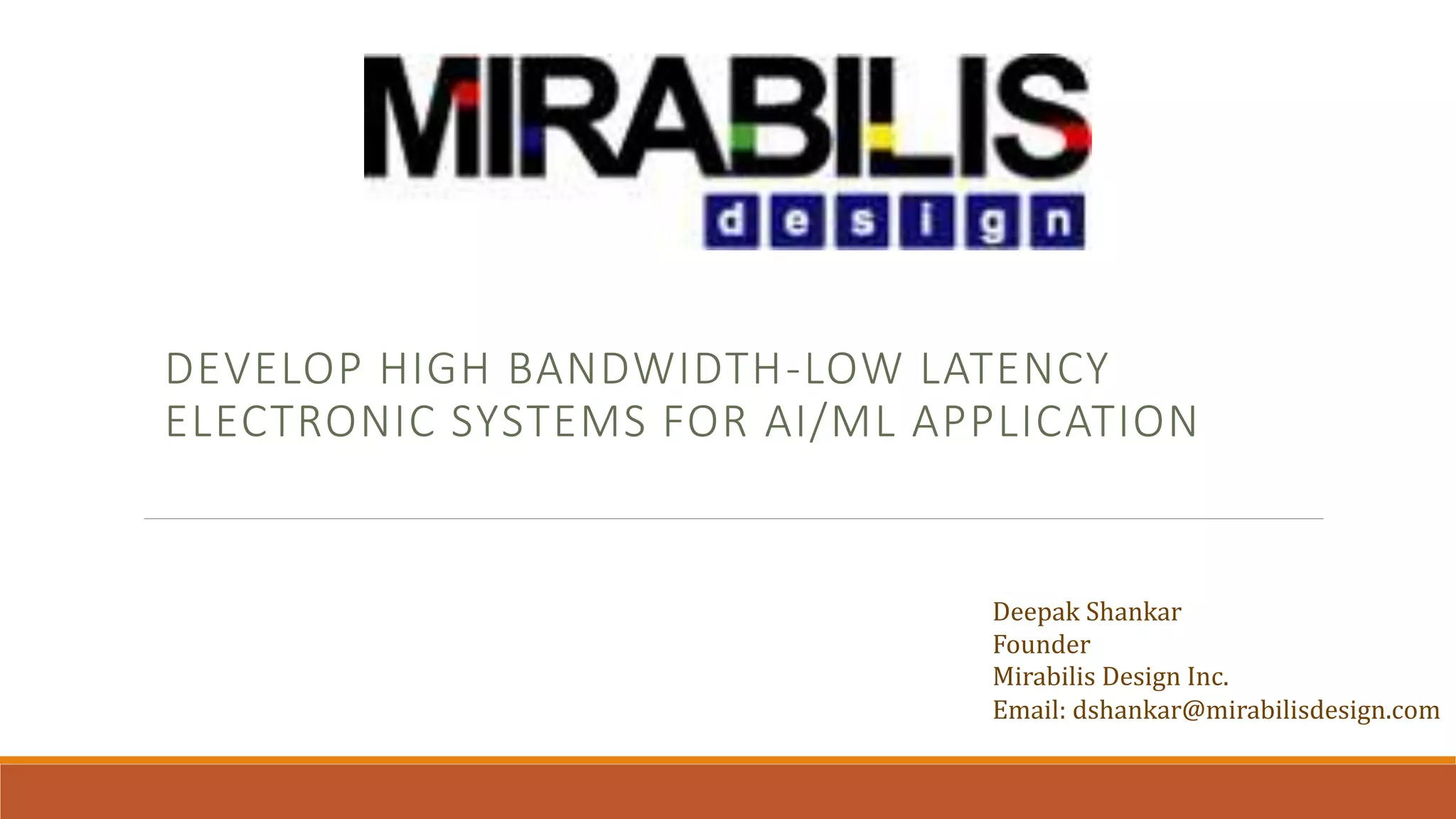 DEVELOP HIGH BANDWIDTH-LOW LATENCY
ELECTRONIC SYSTEMS FOR AI/ML APPLICATION
Deepak Shankar
Founder
Mirabilis Design Inc.
Email: dshankar@mirabilisdesign.com
 