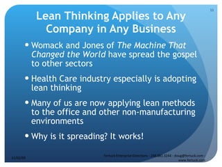 Lean Thinking Applies to Any Company in Any Business Womack and Jones of  The Machine That Changed the World  have spread the gospel to other sectors Health Care industry especially is adopting lean thinking Many of us are now applying lean methods to the office and other non-manufacturing environments Why is it spreading? It works! 11/02/09 Fertuck Enterprise Directions - 248.881.3244 - doug@fertuck.com - www.fertuck.com 