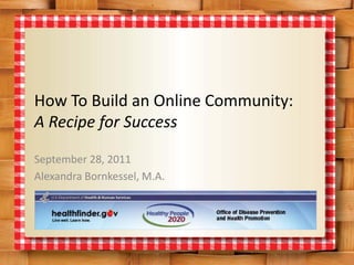 How To Build an Online Community:
A Recipe for Success

September 28, 2011
Alexandra Bornkessel, M.A.
 