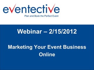 Plan and Book the Perfect Event




   Webinar – 2/15/2012

Marketing Your Event Business
           Online
 