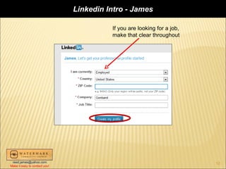 Linkedin Intro - James

                                         If you are looking for a job,
                                         make that clear throughout




 reed.james@yahoo.com                                                    12
Make it easy to contact you!
 
