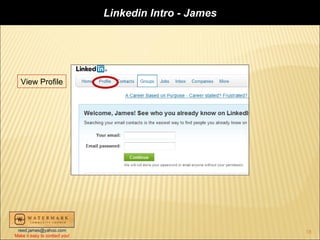 Linkedin Intro - James




   View Profile




 reed.james@yahoo.com                                   18
Make it easy to contact you!
 