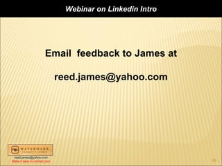 Webinar on Linkedin Intro




                        Email feedback to James at

                               reed.james@yahoo.com




 reed.james@yahoo.com
Make it easy to contact you!                                26
 