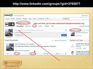 http://www.linkedin.com/groups?gid=3705077




                               Jobs not here, go to www.watermark.thejobconnection.org




                               E




                                                                                         5
 reed.james@yahoo.com
Make it easy to contact you!
 