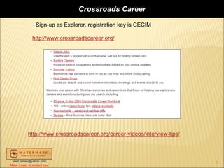 Crossroads Career
                - Sign-up as Explorer, registration key is CECIM

                http://www.crossroadscareer.org/




            http://www.crossroadscareer.org/career-videos/interview-tips/



 reed.james@yahoo.com                                                       8
Make it easy to contact you!
 