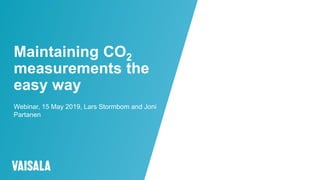 © Vaisala
Maintaining CO2
measurements the
easy way
Webinar, 15 May 2019, Lars Stormbom and Joni
Partanen
 