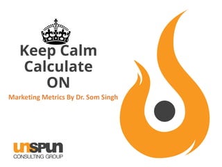 Keep Calm
Calculate
ON
Marketing Metrics By Dr. Som Singh
 
