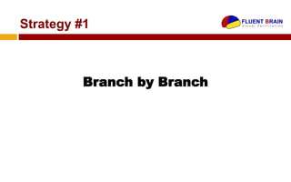 Strategy #1



         Branch by Branch
 